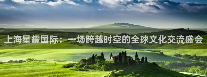 乐天堂fun88备用网址：上海星耀国际：一场跨越时空的全球文化交流盛会