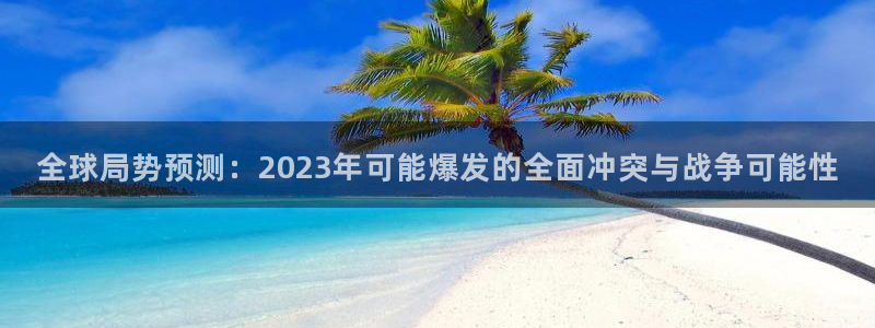 fun88city net：全球局势预测：2023年可能爆发的全面冲突与战争可能性