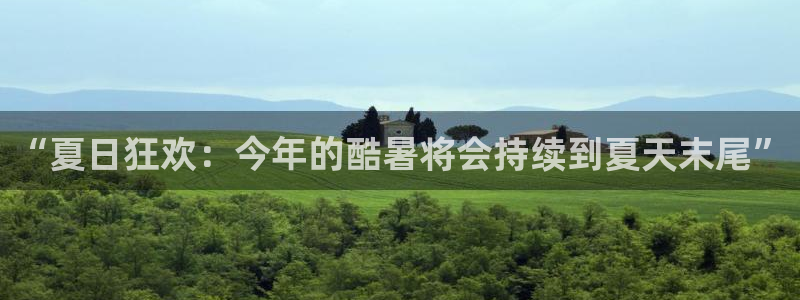 fun88乐天堂：“夏日狂欢：今年的酷暑将会持续到夏天末尾”