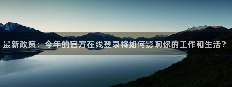 fun88环球：最新政策：今年的官方在线登录将如何影响你的工作和生活？