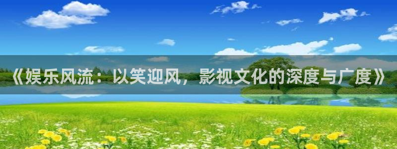 fun88·天堂乐：《娱乐风流：以笑迎风，影视文化的深度与广度》
