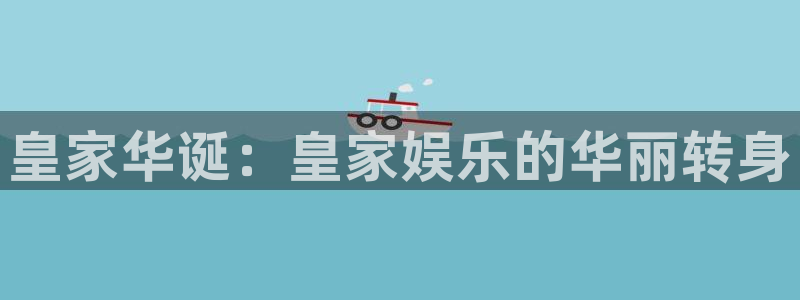乐天堂fun88备用网址：皇家华诞：皇家娱乐的华丽转身
