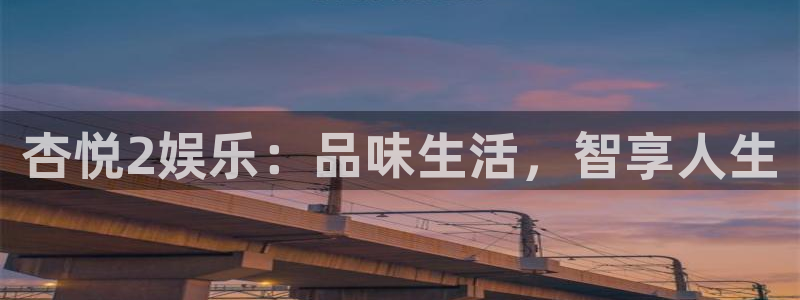 乐天堂fun88备用网址：杏悦2娱乐：品味生活，智享人生