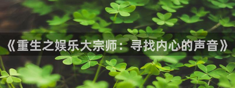 fun88·乐天堂：《重生之娱乐大宗师：寻找内心的声音》